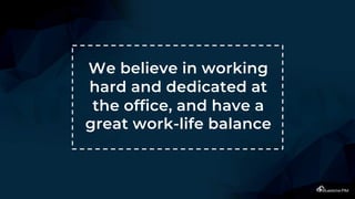 We believe in working
hard and dedicated at
the office, and have a
great work-life balance
 