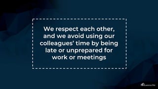 We respect each other,
and we avoid using our
colleagues’ time by being
late or unprepared for
work or meetings
 