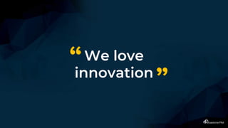 We love
innovation
“
”
 