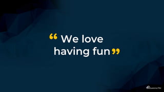 We love
having fun
“
”
 