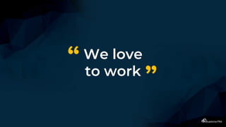 We love
to work
“
”
 