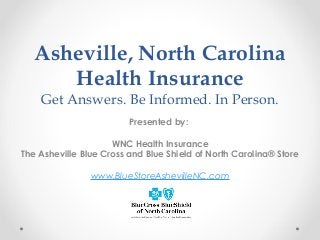 Asheville, North Carolina
Health Insurance
Get Answers. Be Informed. In Person.
Presented by:
 
WNC Health Insurance
The Asheville Blue Cross and Blue Shield of North Carolina® Store
 
www.BlueStoreAshevilleNC.com
 