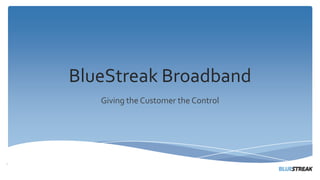 BlueStreak Broadband
   Giving the Customer the Control
 