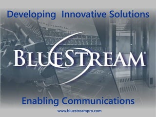 Developing Innovative Solutions
Enabling Communications
www.bluestreampro.com
 