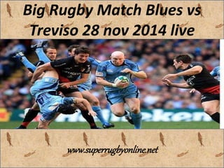 Big Rugby Match Blues vs 
Treviso 28 nov 2014 live 
www.superrugbyonline.net 
