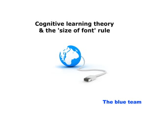 Cognitive learning theory
 & the 'size of font' rule




                      The blue team
 