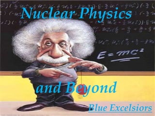 Nuclear Physics and Beyond Blue Excelsiors 