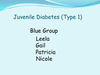 Juvenile Diabetes (Type 1)

      Blue Group
        Leela
        Gail
        Patricia
        Nicole
 