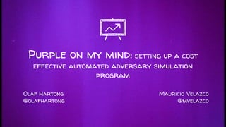 Purple on my mind: setting up a cost
effective automated adversary simulation
program
Mauricio Velazco
@mvelazco
Olaf Hartong
@olafhartong
 