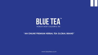 www.bluetea.co.in
“AN ONLINE PREMIUM HERBAL TEA GLOBAL BRAND”
 