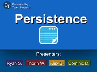 BT

Presented by
Team Bluetech

Persistence
Presenters:
Ryan S.

Thorin W.

Alex S.

Dominic D.

 