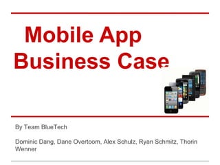 Mobile App
Business Case
By Team BlueTech
Dominic Dang, Dane Overtoom, Alex Schulz, Ryan Schmitz, Thorin
Wenner

 