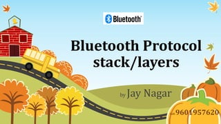 Bluetooth Protocol
stack/layers
by Jay Nagar
Call:9601957620
 
