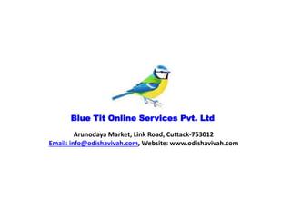Blue Tit Online Services Pvt. Ltd 
Arunodaya Market, Link Road, Cuttack-753012 
Email: info@odishavivah.com, Website: www.odishavivah.com 
 
