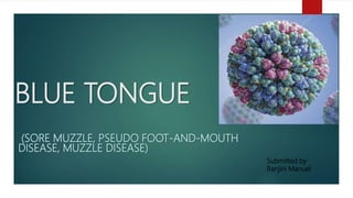 BLUE TONGUE
(SORE MUZZLE, PSEUDO FOOT-AND-MOUTH
DISEASE, MUZZLE DISEASE)
Submitted by
Ranjini Manuel
 