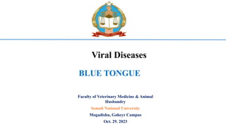 Viral Diseases
BLUE TONGUE
Faculty of Veterinary Medicine & Animal
Husbandry
Somali National University
Mogadishu, Gaheyr Campus
Oct. 29. 2023
 