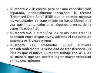 Bluetooth v.2.0: creada para ser una especificación separada, principalmente incorpora la técnica &quot;Enhanced Data Rate...