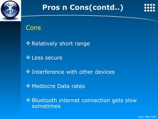 Pros n Cons(contd..) Cons Relatively short range Less secure Interference with other devices Mediocre Data rates Bluetooth internet connection gets slow sometimes 