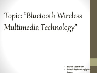 Topic: ”Bluetooth Wireless
Multimedia Technology”
- Pratik Deshmukh
- ipratikdeshmukh@gmai
 