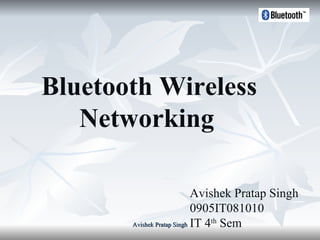 Bluetooth Wireless Networking   Avishek Pratap Singh 0905IT081010 IT 4 th  Sem   