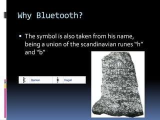 Why Bluetooth?The symbol is also taken from his name, being a union of the scandinavian runes “h” and “b”