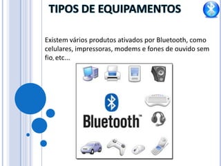 TIPOS DE EQUIPAMENTOSExistem vários produtos ativados por Bluetooth, como celulares, impressoras, modems e fones de ouvido sem fio, etc...
