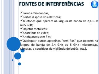 A taxa de transferência de dados inviabiliza muitas das aplicações multimídia atuais.   TIPOS DE CLASSESOs aparelhos com tecnologia Bluetooth são classificados por classes, essas classes são definições de potências estabelecidas para cada tipo de aparelho, ou seja, cada classe tem um alcance diferente.