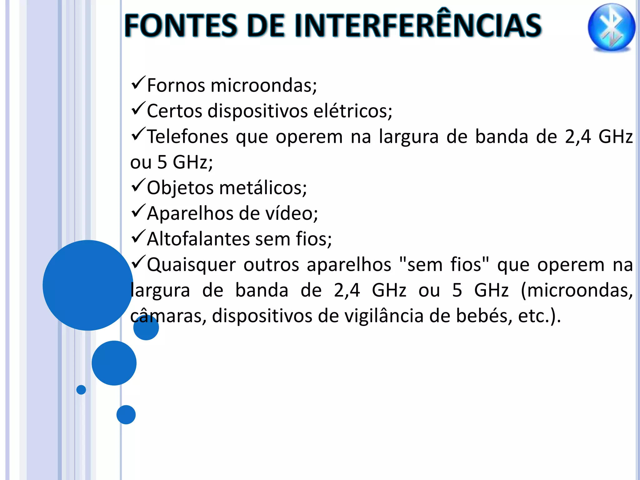 A taxa de transferência de dados inviabiliza muitas das aplicações multimídia atuais.TIPOS DE CLASSESOs aparelhos com tecnologia Bluetooth são classificados por classes, essas classes são definições de potências estabelecidas para cada tipo de aparelho, ou seja, cada classe tem um alcance diferente.