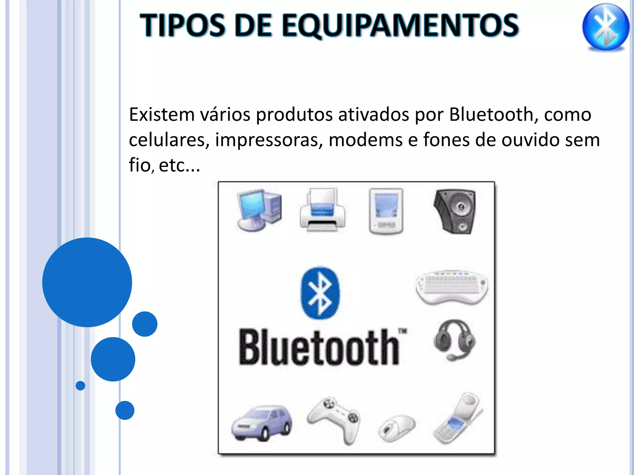 TIPOS DE EQUIPAMENTOSExistem vários produtos ativados por Bluetooth, como celulares, impressoras, modems e fones de ouvido sem fio, etc...