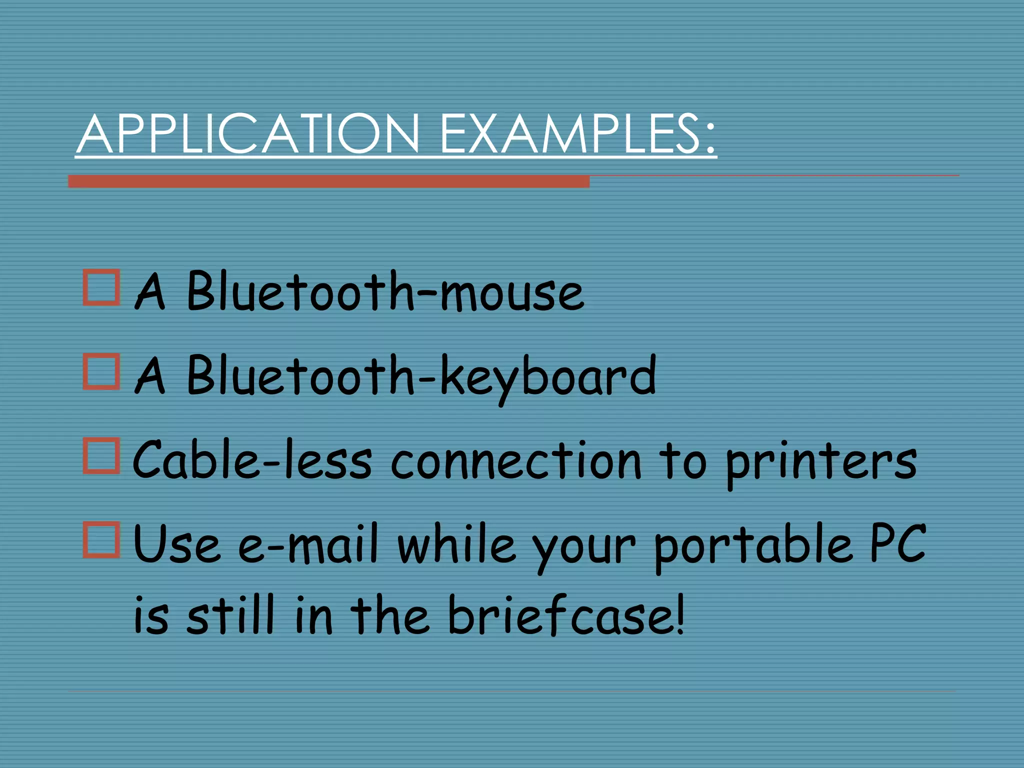 APPLICATION EXAMPLES: A Bluetooth–mouse A Bluetooth-keyboard  Cable-less connection to printers Use e-mail while your portable PC is still in the briefcase! 