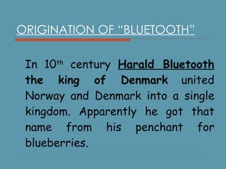 ORIGINATION OF “BLUETOOTH” In 10 th  century  Harald Bluetooth  the king of Denmark  united Norway and Denmark into a single kingdom. Apparently he got that name from his penchant for blueberries. 