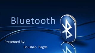 Bluetooth
Presented By:
            Bhushan Bagde
 