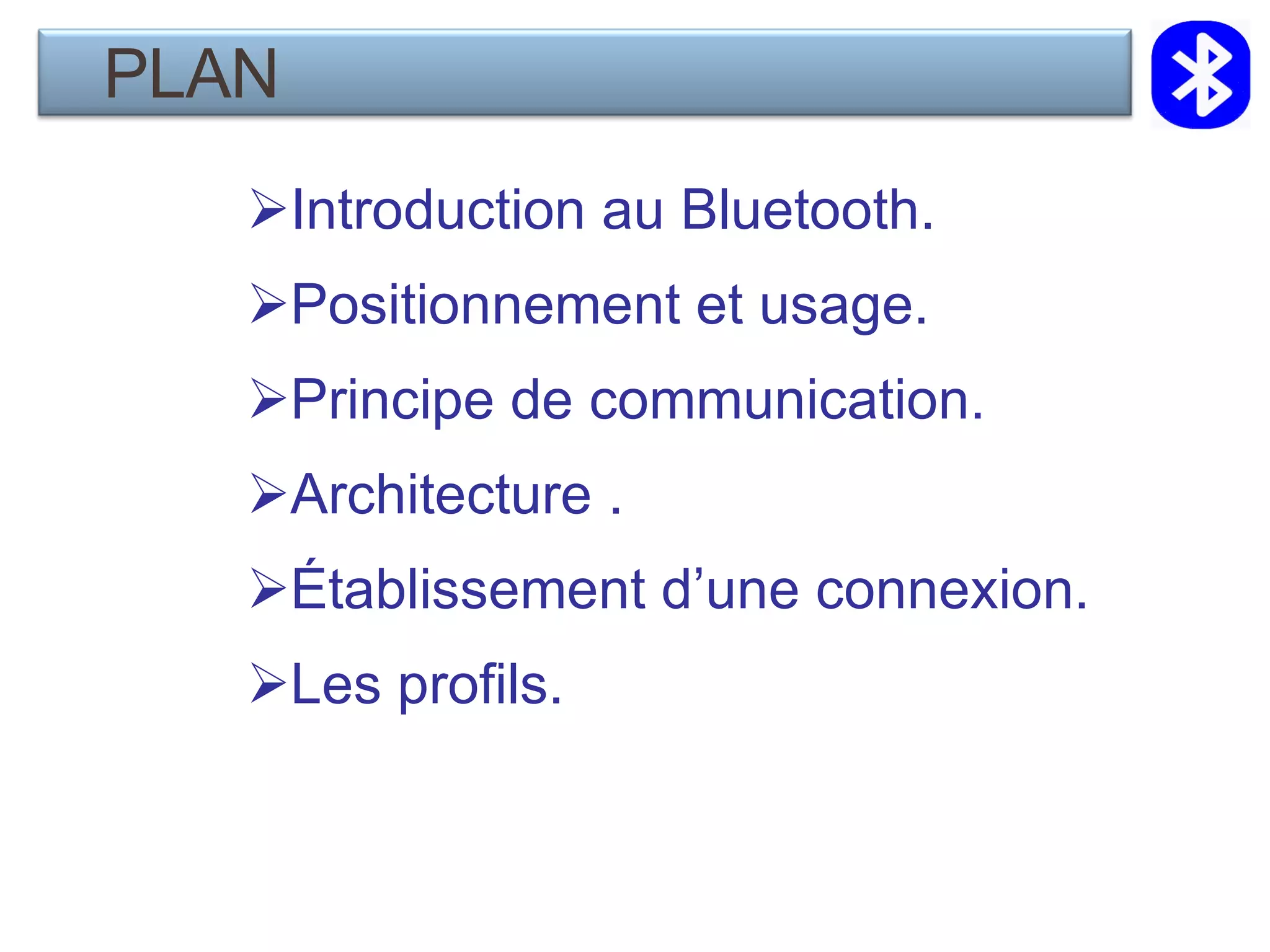 Introduction au Bluetooth. Positionnement et usage. Principe de communication. Architecture . Établissement d’une connexion. Les profils. PLAN 