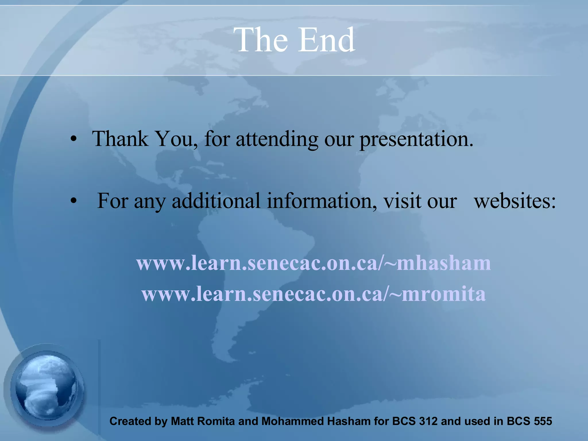 The End Thank You, for attending our presentation. For any additional information, visit our  websites: www.learn.senecac.on.ca/~mhasham www.learn.senecac.on.ca/~mromita 