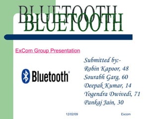 BLUETOOTH Submitted by:- Robin Kapoor, 48 Sourabh Garg, 60 Deepak Kumar, 14 Yogendra Dwivedi, 71 Pankaj Jain, 30 ExCom Group Presentation 