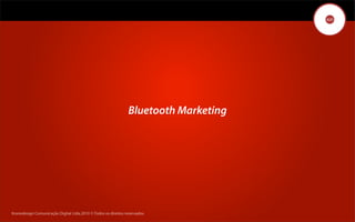 Bluetooth Marketing




Kronedesign Comunicação DigitalDigital Ltda.2010 ©.Todos os direitos reservados.
       Kronedesign Comunicação Ltda.2010 ©.Todos os direitos reservados.
 