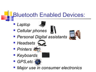 Bluetooth Enabled Devices:
 Laptop
 Cellular phones
 Personal Digital assistants
 Headsets
 Printers
 Keyboards
 GPS,etc
 Major use in consumer electronics
 
