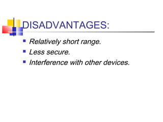 DISADVANTAGES:
 Relatively short range.
 Less secure.
 Interference with other devices.
 