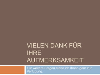 VIELEN DANK FÜR
IHRE
AUFMERKSAMKEIT
Für weitere Fragen stehe ich Ihnen gern zur
Verfügung.
 