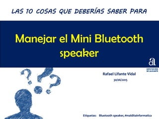 Manejar el Mini Bluetooth
speaker
Rafael Lifante Vidal
30/06/2015
LAS 10 COSAS QUE DEBERÍAS SABER PARA
Etiquetas: Bluetooth speaker, #malditainformatica
 
