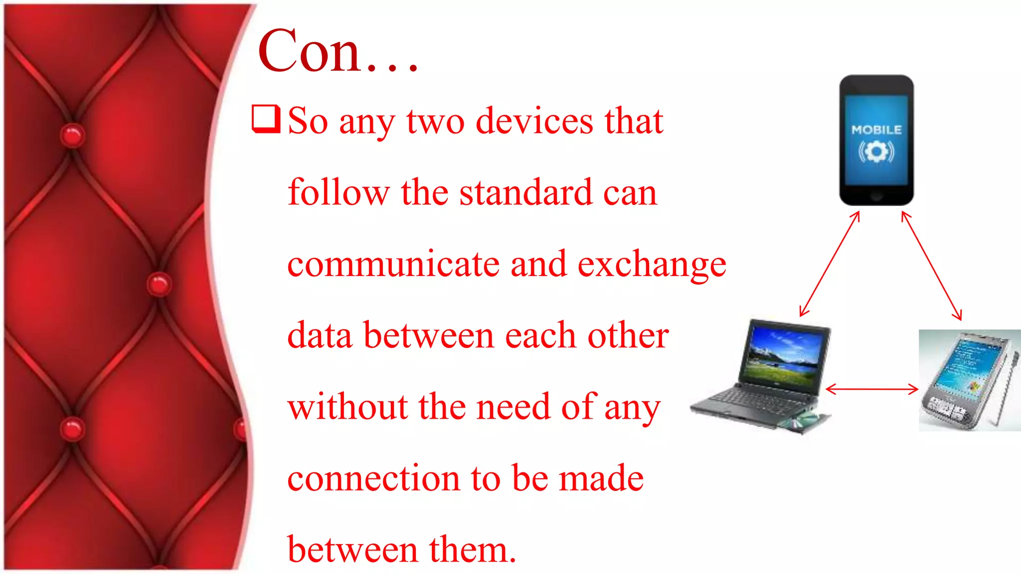 Con…
So any two devices that
follow the standard can
communicate and exchange
data between each other
without the need of any
connection to be made
between them.