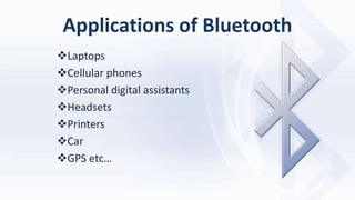 Applications of Bluetooth
Laptops
Cellular phones
Personal digital assistants
Headsets
Printers
Car
GPS etc…
 