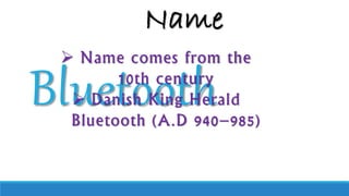 Bluetooth
 Name comes from the
10th century
 Danish King Herald
Bluetooth (A.D 940–985)
Name
 