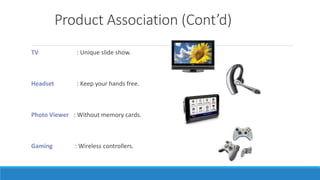Product Association (Cont’d)
TV : Unique slide show.
Headset : Keep your hands free.
Photo Viewer : Without memory cards.
Gaming : Wireless controllers.
 