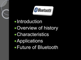 Introduction
Overview of history
Characteristics
Applications
Future of Bluetooth
 