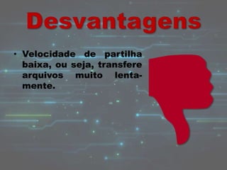 • Velocidade de partilha
baixa, ou seja, transfere
arquivos muito lenta-
mente.
 