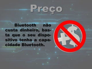 Bluetooth não
custa dinheiro, bas-
ta que o seu dispo-
sitivo tenha a capa-
cidade Bluetooth.
 