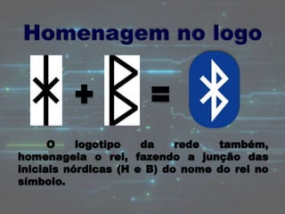 O logotipo da rede também,
homenageia o rei, fazendo a junção das
iniciais nórdicas (H e B) do nome do rei no
símbolo.
 
