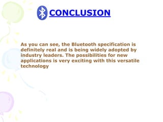 CONCLUSION
As you can see, the Bluetooth specification is
definitely real and is being widely adopted by
industry leaders. The possibilities for new
applications is very exciting with this versatile
technology
 