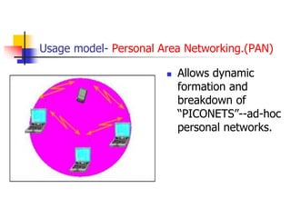 Usage model- Personal Area Networking.(PAN)
 Allows dynamic
formation and
breakdown of
“PICONETS”--ad-hoc
personal networks.
 